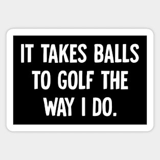 It Takes Balls to Golf The Way I Do Magnet